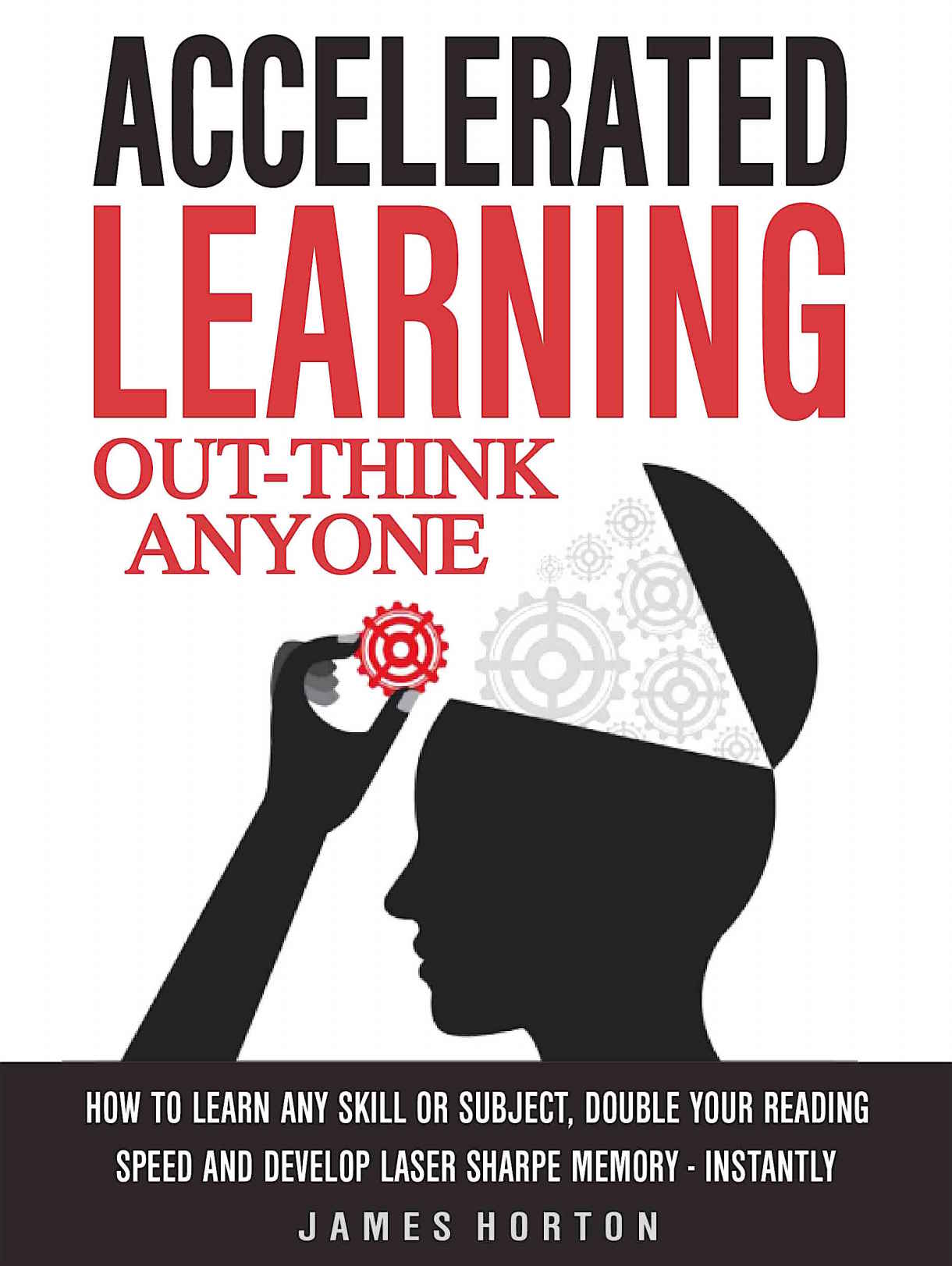 Accelerated Learning: How To Learn Any Skill Or Subject, Double Your Reading Speed And Develop Laser Sharpe Memory - INSTANTLY - OUT-THINK ANYONE