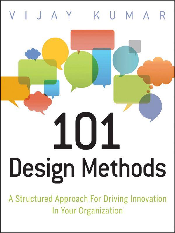101 Design Methods: A Structured Approach for Driving Innovation in Your Organization