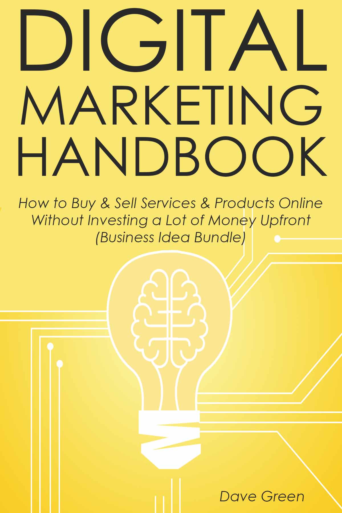 Digital Marketing Handbook: How to Buy & Sell Services & Products Online Without Investing a Lot of Money Upfront (Business Idea Bundle)