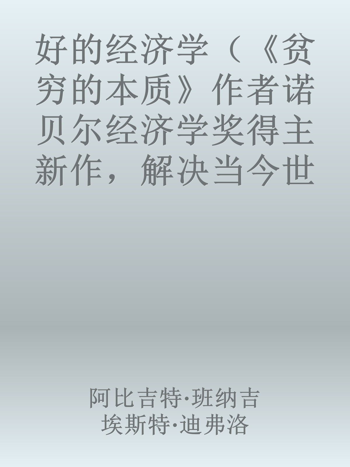 好的经济学（《贫穷的本质》作者诺贝尔经济学奖得主新作，解决当今世界的棘手问题，共同应对黑天鹅！众多大咖联袂推荐）