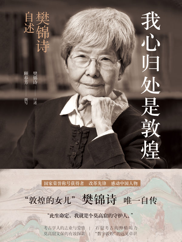 我心归处是敦煌：樊锦诗自述（国家荣誉称号获得者，敦煌研究院院长，“敦煌的女儿”樊锦诗讲述敦煌故事）